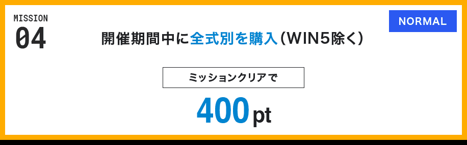 MISSION 04 開催期間中に全式別を購入(WIN5除く) ミッションクリアで400pt NORMAL