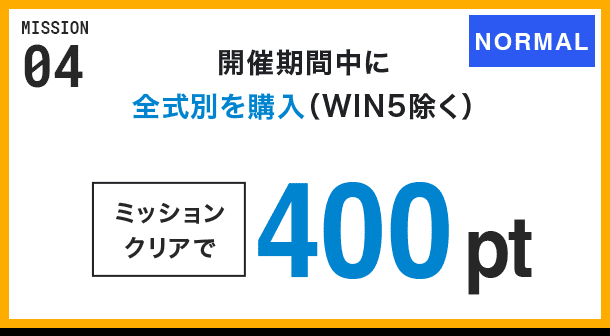MISSION 04 開催期間中に全式別を購入(WIN5除く) ミッションクリアで400pt NORMAL