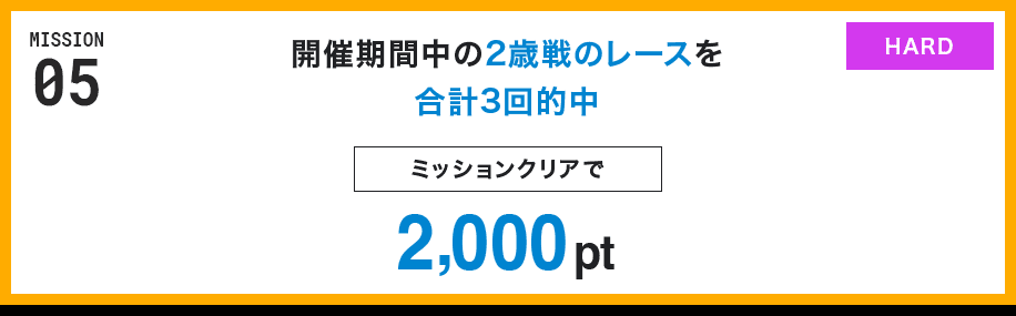 MISSION 05 開催期間中の2歳戦のレースを合計3回的中 ミッションクリアで2,000pt HARD